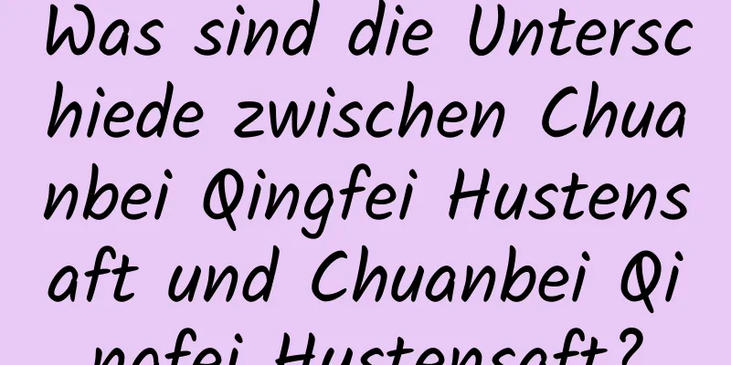 Was sind die Unterschiede zwischen Chuanbei Qingfei Hustensaft und Chuanbei Qingfei Hustensaft?