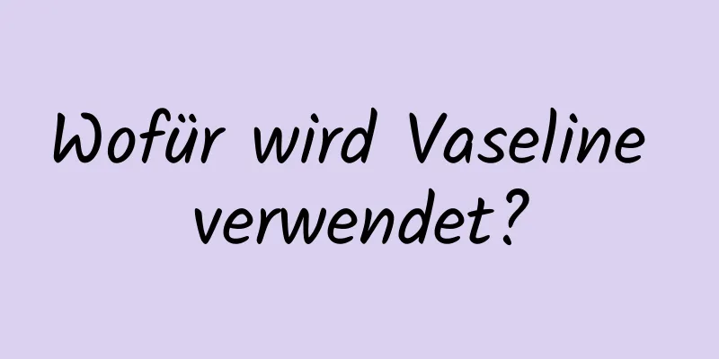 Wofür wird Vaseline verwendet?