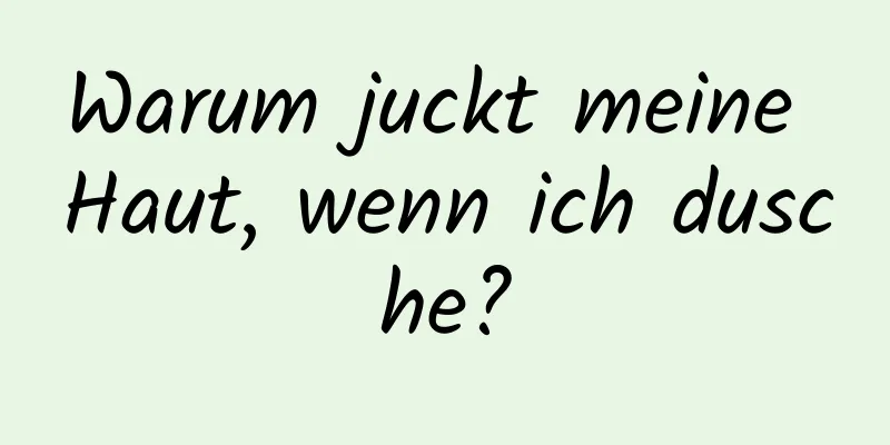 Warum juckt meine Haut, wenn ich dusche?
