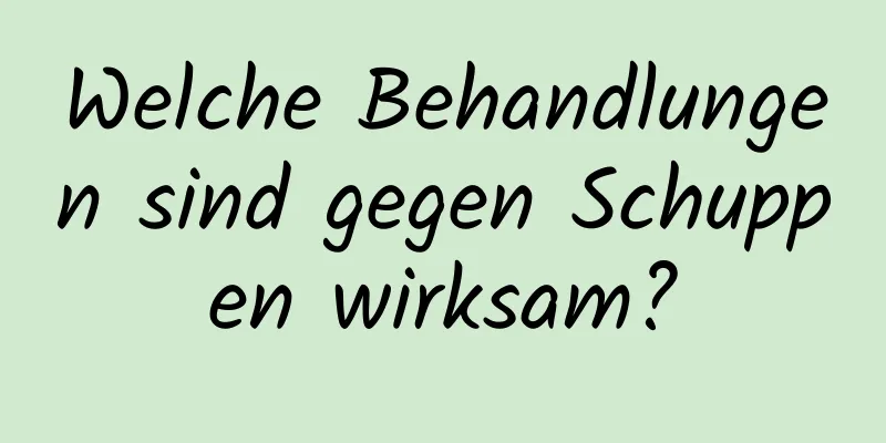 Welche Behandlungen sind gegen Schuppen wirksam?