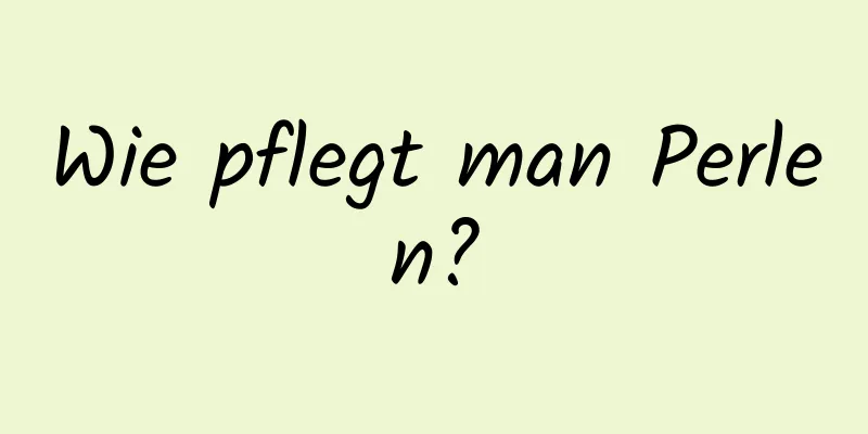 Wie pflegt man Perlen?