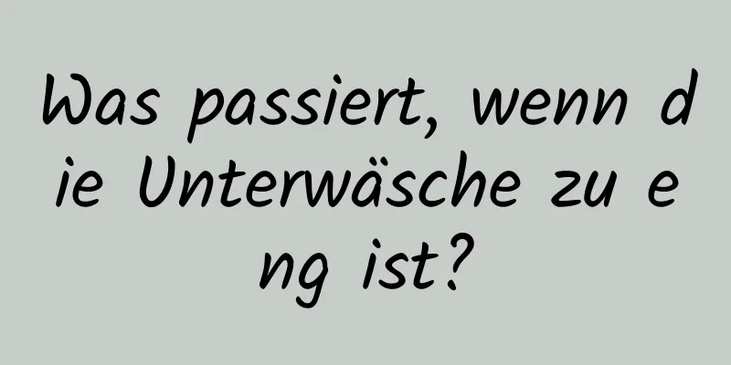 Was passiert, wenn die Unterwäsche zu eng ist?