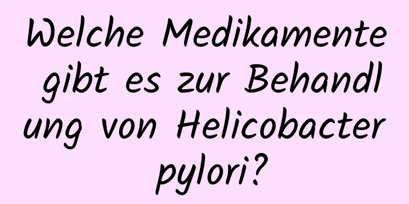 Welche Medikamente gibt es zur Behandlung von Helicobacter pylori?