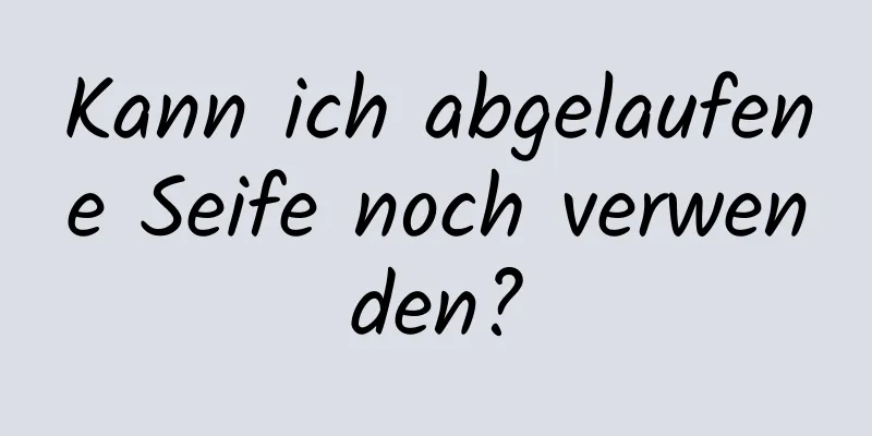 Kann ich abgelaufene Seife noch verwenden?