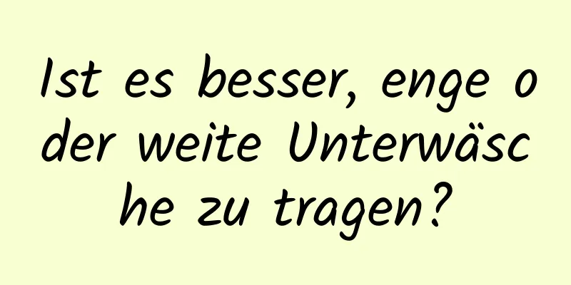 Ist es besser, enge oder weite Unterwäsche zu tragen?