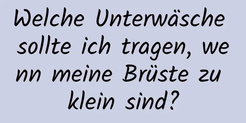 Welche Unterwäsche sollte ich tragen, wenn meine Brüste zu klein sind?