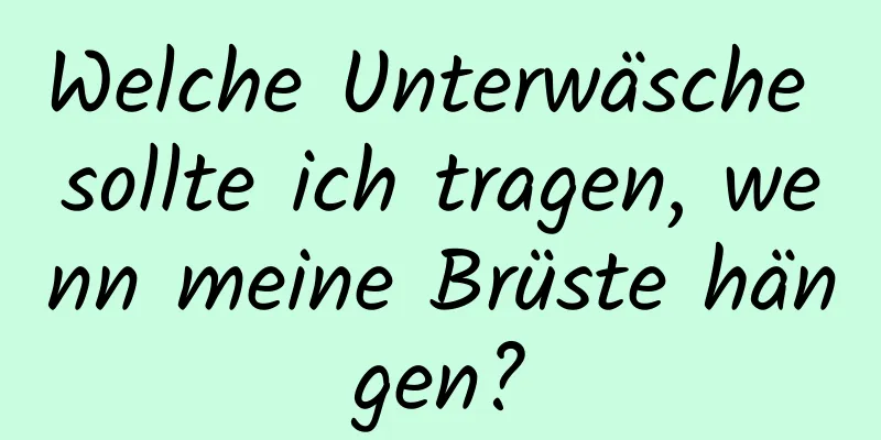 Welche Unterwäsche sollte ich tragen, wenn meine Brüste hängen?