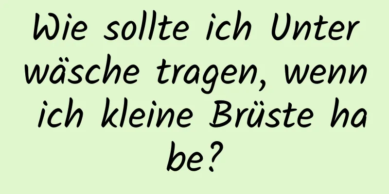 Wie sollte ich Unterwäsche tragen, wenn ich kleine Brüste habe?