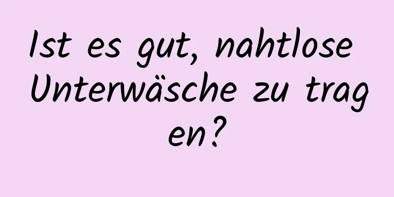 Ist es gut, nahtlose Unterwäsche zu tragen?