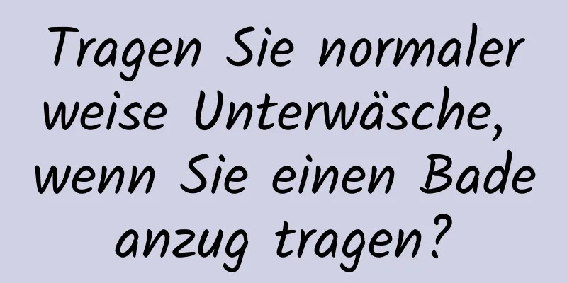 Tragen Sie normalerweise Unterwäsche, wenn Sie einen Badeanzug tragen?