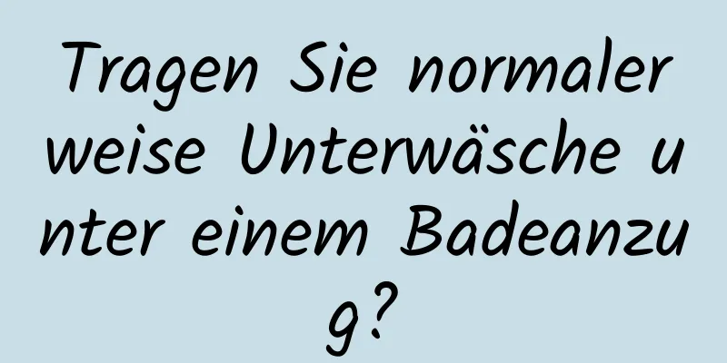 Tragen Sie normalerweise Unterwäsche unter einem Badeanzug?