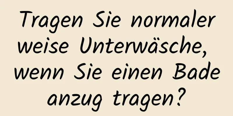 Tragen Sie normalerweise Unterwäsche, wenn Sie einen Badeanzug tragen?