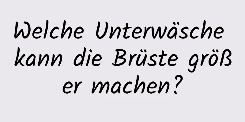 Welche Unterwäsche kann die Brüste größer machen?