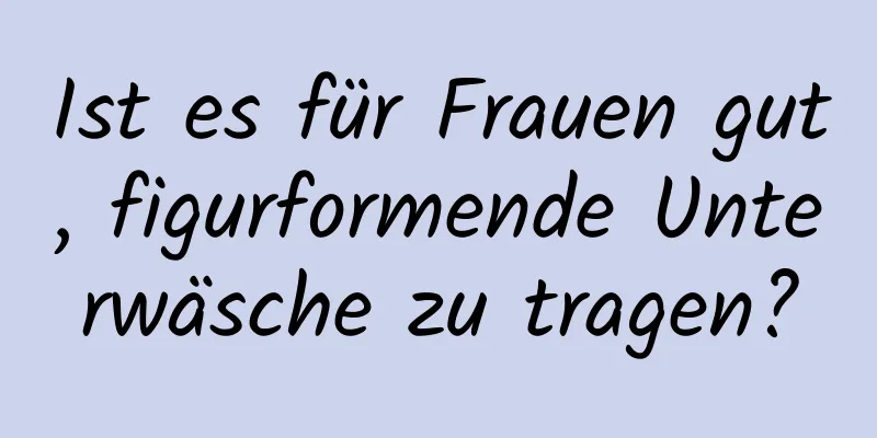 Ist es für Frauen gut, figurformende Unterwäsche zu tragen?