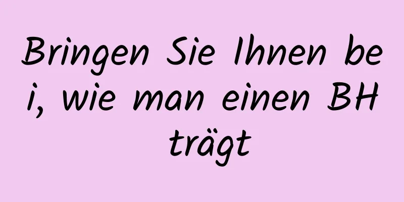 Bringen Sie Ihnen bei, wie man einen BH trägt