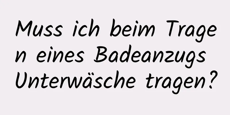 Muss ich beim Tragen eines Badeanzugs Unterwäsche tragen?