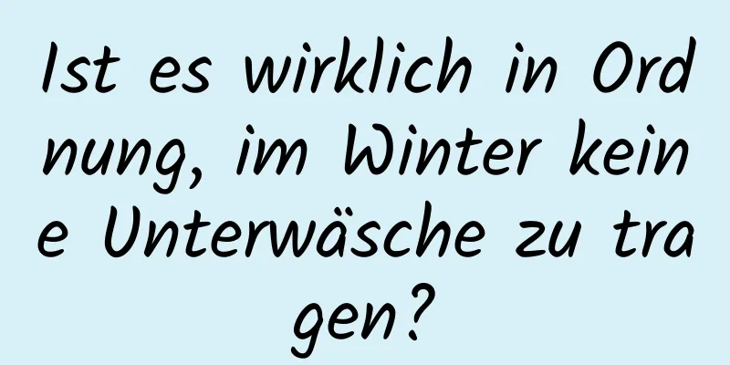 Ist es wirklich in Ordnung, im Winter keine Unterwäsche zu tragen?