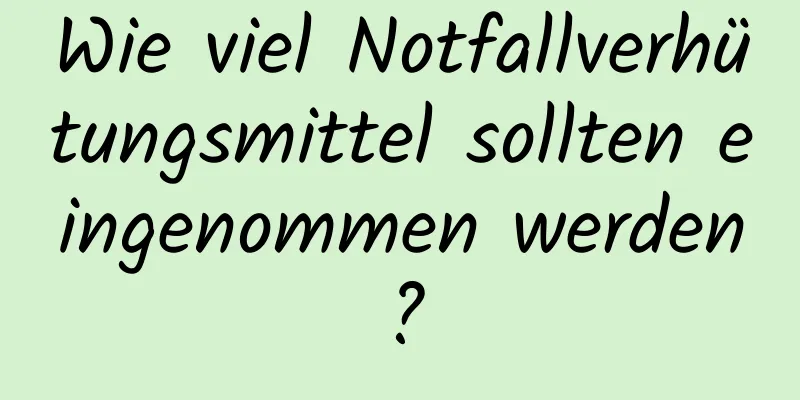 Wie viel Notfallverhütungsmittel sollten eingenommen werden?