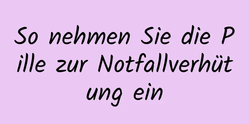 So nehmen Sie die Pille zur Notfallverhütung ein