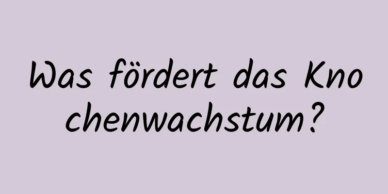 Was fördert das Knochenwachstum?