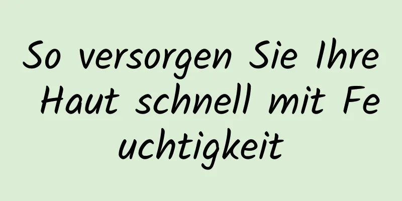 So versorgen Sie Ihre Haut schnell mit Feuchtigkeit
