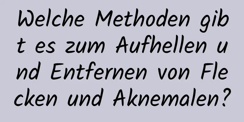 Welche Methoden gibt es zum Aufhellen und Entfernen von Flecken und Aknemalen?
