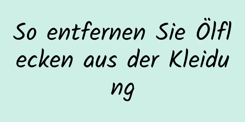 So entfernen Sie Ölflecken aus der Kleidung