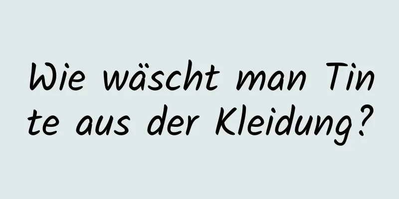 Wie wäscht man Tinte aus der Kleidung?