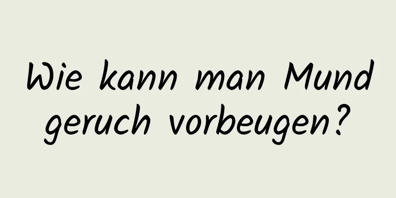 Wie kann man Mundgeruch vorbeugen?