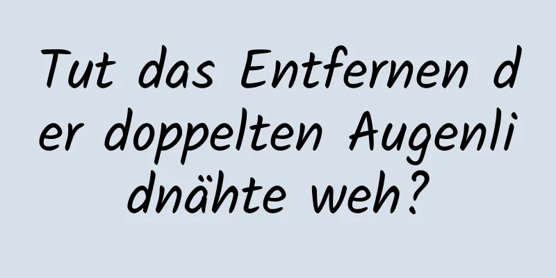 Tut das Entfernen der doppelten Augenlidnähte weh?
