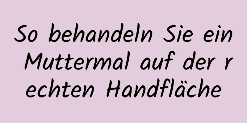 So behandeln Sie ein Muttermal auf der rechten Handfläche