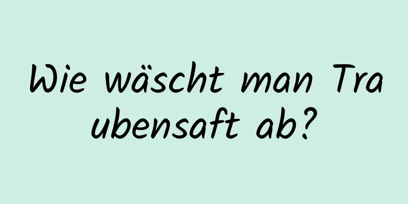 Wie wäscht man Traubensaft ab?