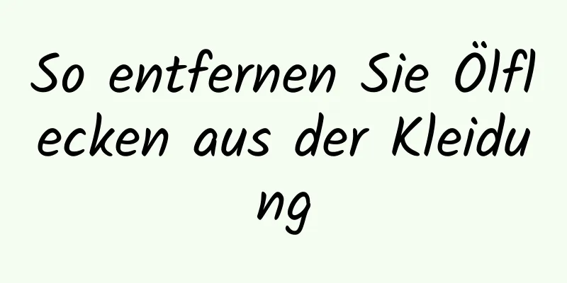 So entfernen Sie Ölflecken aus der Kleidung