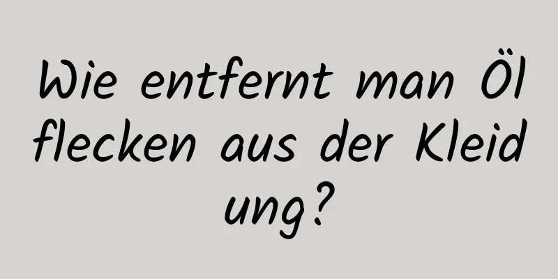 Wie entfernt man Ölflecken aus der Kleidung?