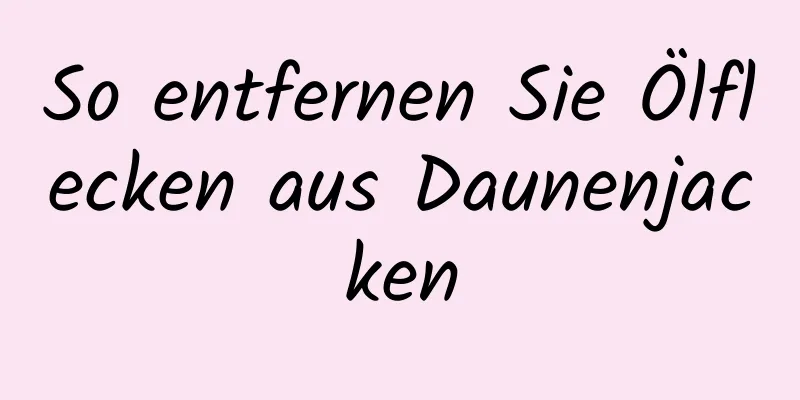 So entfernen Sie Ölflecken aus Daunenjacken