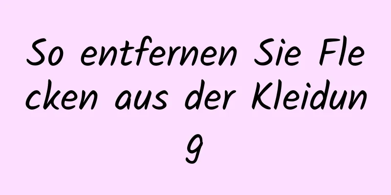 So entfernen Sie Flecken aus der Kleidung