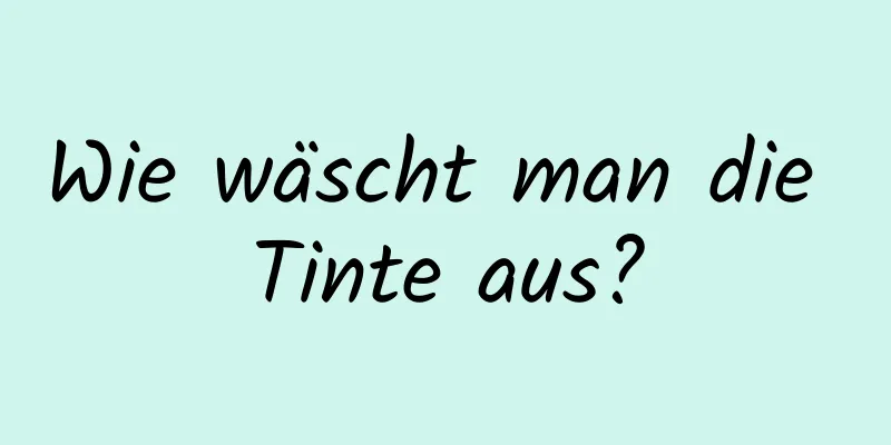 Wie wäscht man die Tinte aus?