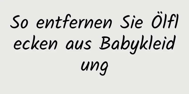 So entfernen Sie Ölflecken aus Babykleidung