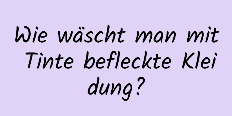 Wie wäscht man mit Tinte befleckte Kleidung?