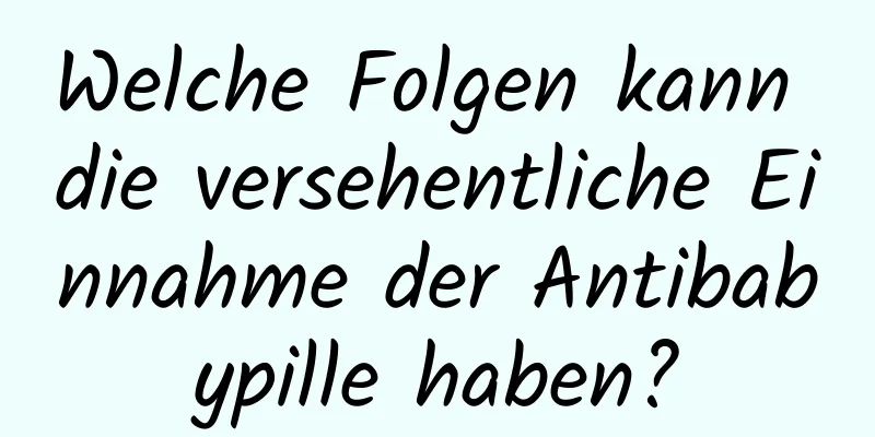 Welche Folgen kann die versehentliche Einnahme der Antibabypille haben?