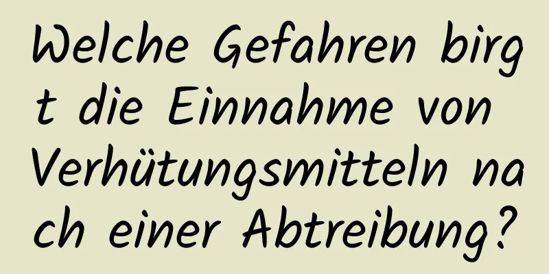 Welche Gefahren birgt die Einnahme von Verhütungsmitteln nach einer Abtreibung?