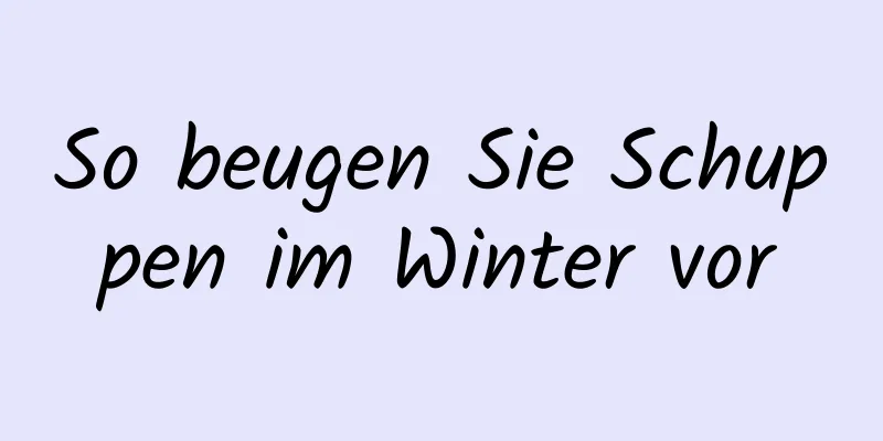 So beugen Sie Schuppen im Winter vor