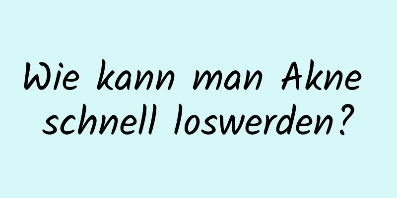 Wie kann man Akne schnell loswerden?