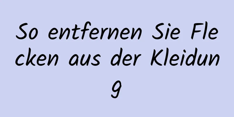So entfernen Sie Flecken aus der Kleidung