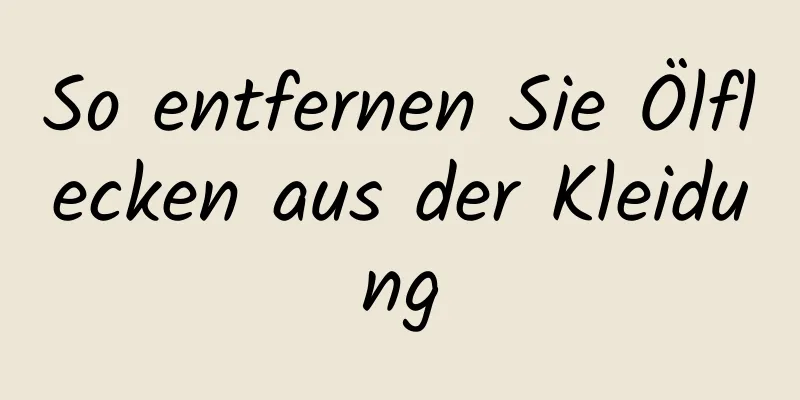 So entfernen Sie Ölflecken aus der Kleidung