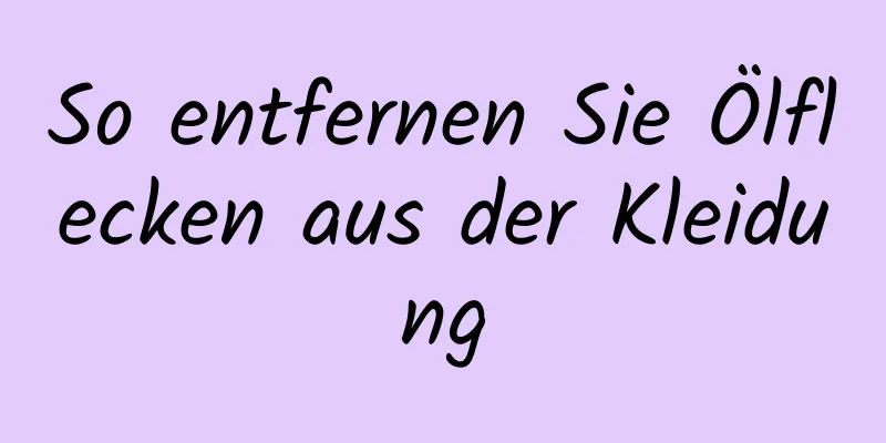 So entfernen Sie Ölflecken aus der Kleidung