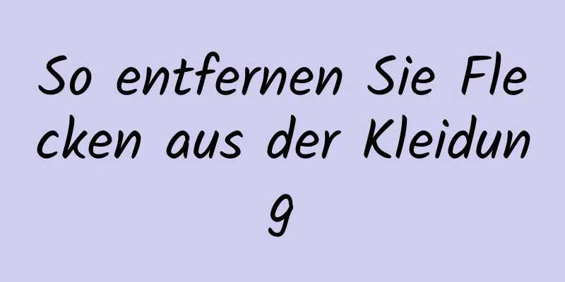 So entfernen Sie Flecken aus der Kleidung