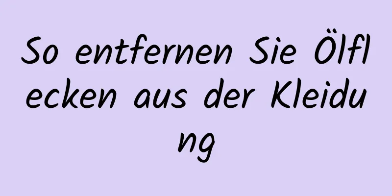 So entfernen Sie Ölflecken aus der Kleidung