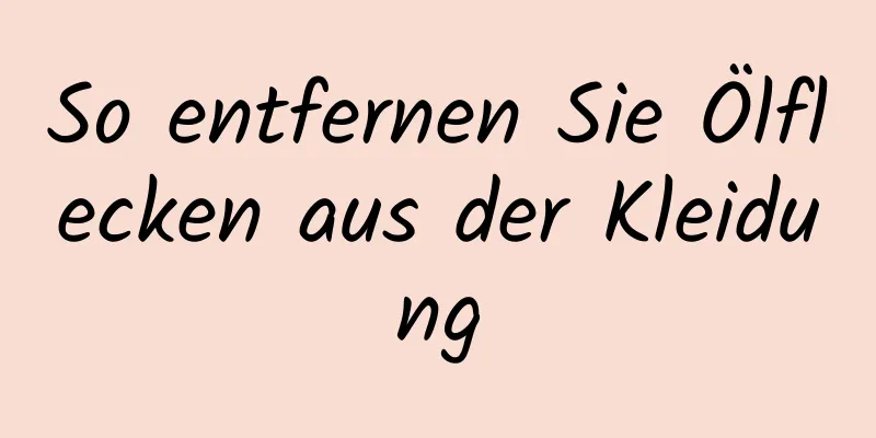 So entfernen Sie Ölflecken aus der Kleidung