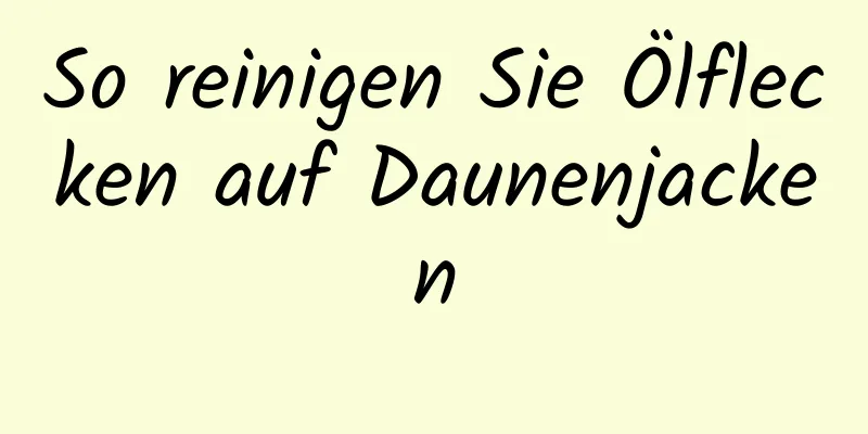 So reinigen Sie Ölflecken auf Daunenjacken
